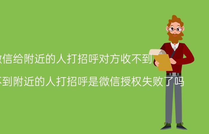 微信给附近的人打招呼对方收不到 微信收不到附近的人打招呼是微信授权失败了吗？